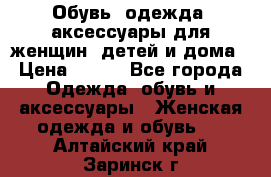 Обувь, одежда, аксессуары для женщин, детей и дома › Цена ­ 100 - Все города Одежда, обувь и аксессуары » Женская одежда и обувь   . Алтайский край,Заринск г.